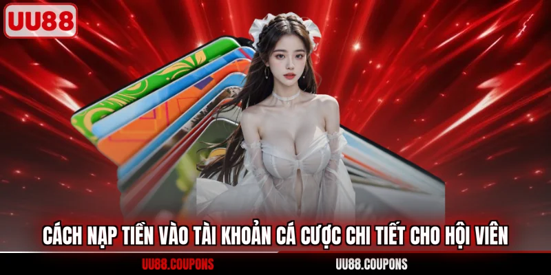 Cách nạp tiền vào tài khoản cá cược chi tiết cho hội viên