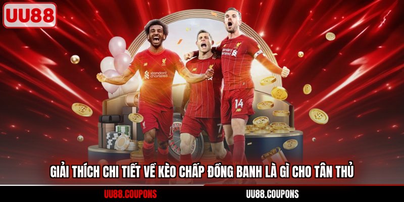 Giải thích chi tiết về kèo chấp đồng banh là gì cho tân thủ